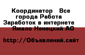 ONLINE Координатор - Все города Работа » Заработок в интернете   . Ямало-Ненецкий АО